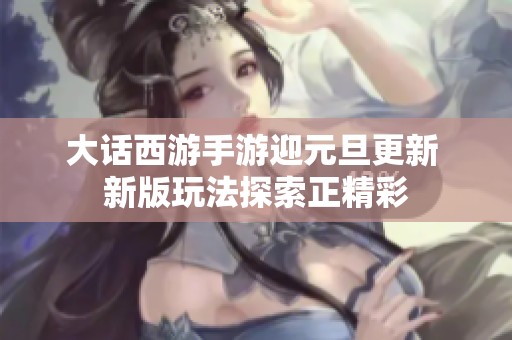 大话西游手游迎元旦更新 新版玩法探索正精彩