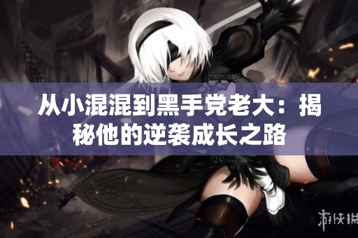 从小混混到黑手党老大：揭秘他的逆袭成长之路