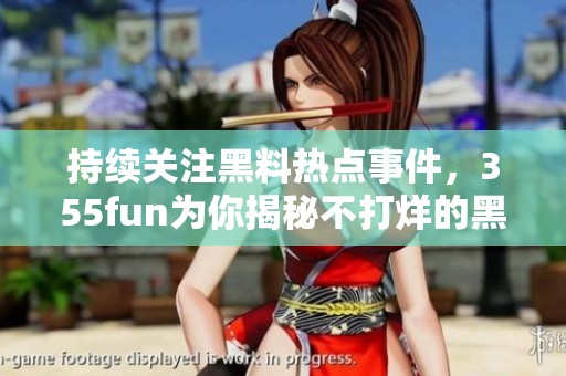 持续关注黑料热点事件，355fun为你揭秘不打烊的黑料故事