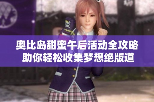 奥比岛甜蜜午后活动全攻略 助你轻松收集梦想绝版道具