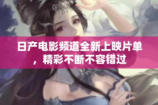 日产电影频道全新上映片单，精彩不断不容错过