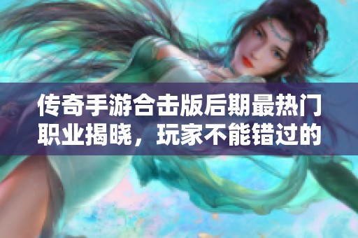 传奇手游合击版后期最热门职业揭晓，玩家不能错过的选择！