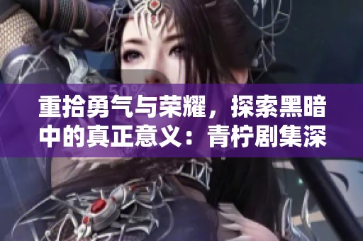 重拾勇气与荣耀，探索黑暗中的真正意义：青柠剧集深度解析