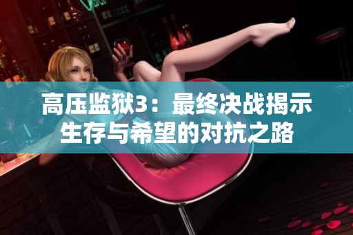 高压监狱3：最终决战揭示生存与希望的对抗之路