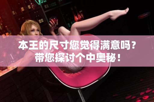 本王的尺寸您觉得满意吗？带您探讨个中奥秘！