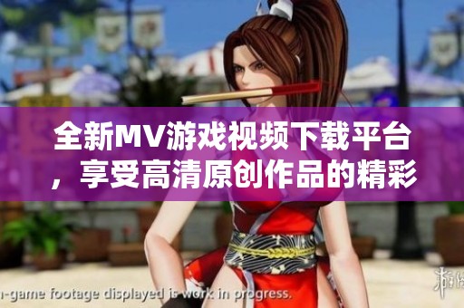 全新MV游戏视频下载平台，享受高清原创作品的精彩体验