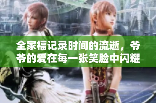 全家福记录时间的流逝，爷爷的爱在每一张笑脸中闪耀