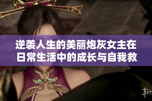 逆袭人生的美丽炮灰女主在日常生活中的成长与自我救赎