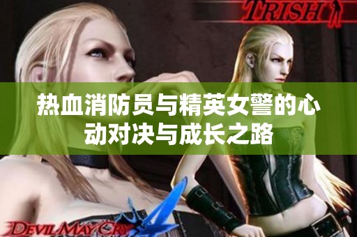 热血消防员与精英女警的心动对决与成长之路