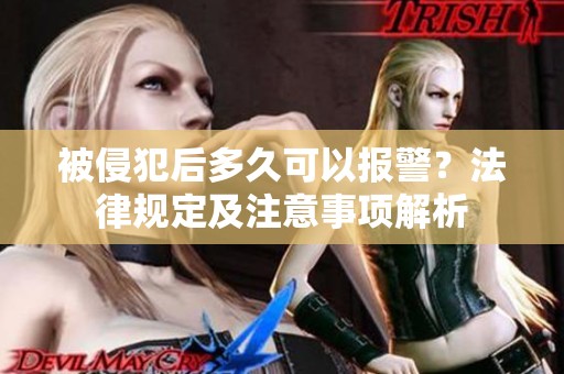 被侵犯后多久可以报警？法律规定及注意事项解析