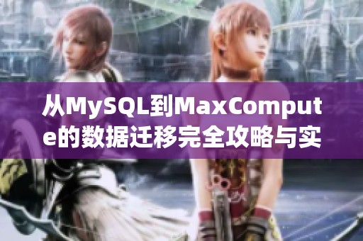 从MySQL到MaxCompute的数据迁移完全攻略与实用技巧分享