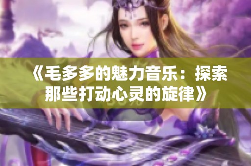 《毛多多的魅力音乐：探索那些打动心灵的旋律》