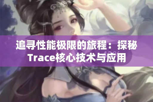 追寻性能极限的旅程：探秘Trace核心技术与应用