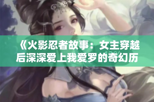 《火影忍者故事：女主穿越后深深爱上我爱罗的奇幻历程》