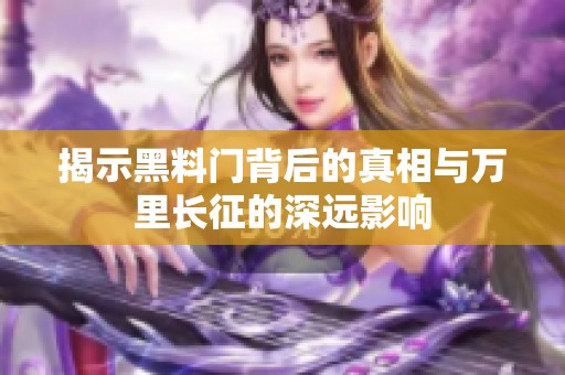 揭示黑料门背后的真相与万里长征的深远影响
