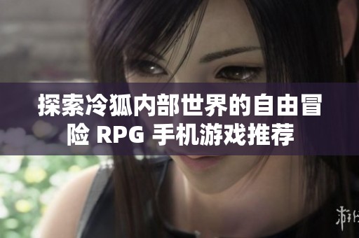 探索冷狐内部世界的自由冒险 RPG 手机游戏推荐