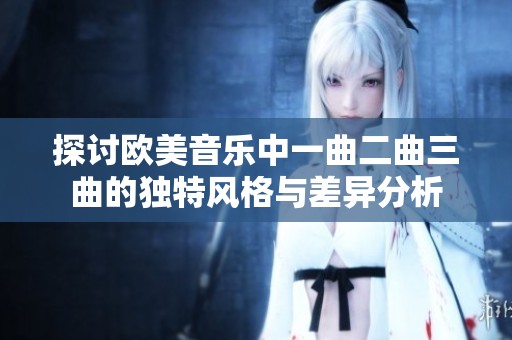 探讨欧美音乐中一曲二曲三曲的独特风格与差异分析