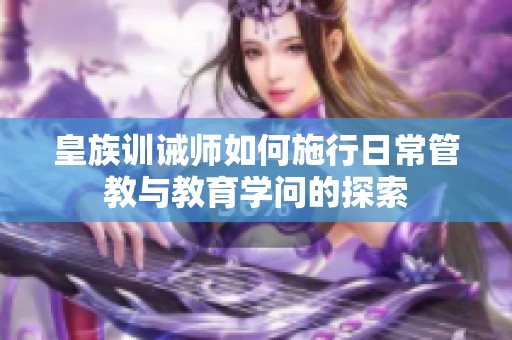 皇族训诫师如何施行日常管教与教育学问的探索