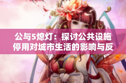 公与5熄灯：探讨公共设施停用对城市生活的影响与反思