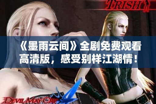 《墨雨云间》全剧免费观看高清版，感受别样江湖情！