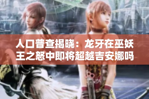 人口普查揭晓：龙牙在巫妖王之怒中即将超越吉安娜吗？