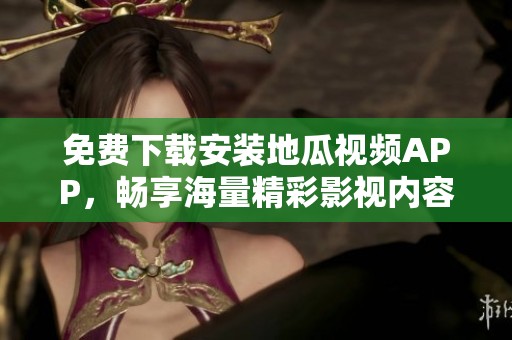 免费下载安装地瓜视频APP，畅享海量精彩影视内容