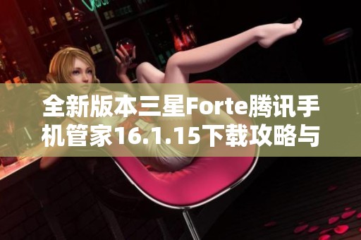 全新版本三星Forte腾讯手机管家16.1.15下载攻略与体验分享