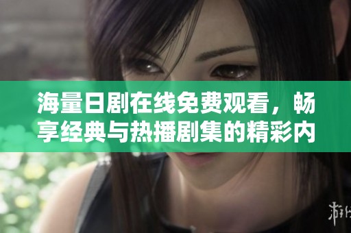 海量日剧在线免费观看，畅享经典与热播剧集的精彩内容