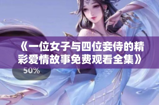 《一位女子与四位妾侍的精彩爱情故事免费观看全集》