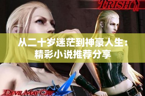 从二十岁迷茫到神豪人生：精彩小说推荐分享