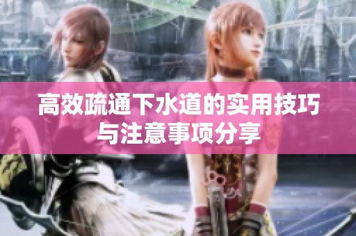 高效疏通下水道的实用技巧与注意事项分享