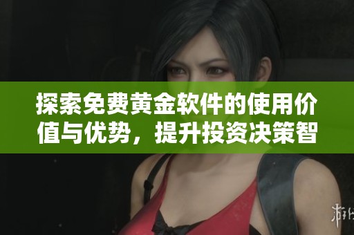 探索免费黄金软件的使用价值与优势，提升投资决策智慧