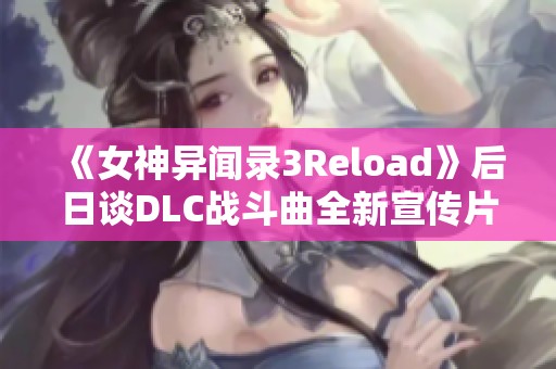 《女神异闻录3Reload》后日谈DLC战斗曲全新宣传片上线！
