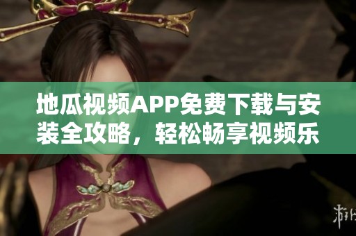 地瓜视频APP免费下载与安装全攻略，轻松畅享视频乐趣