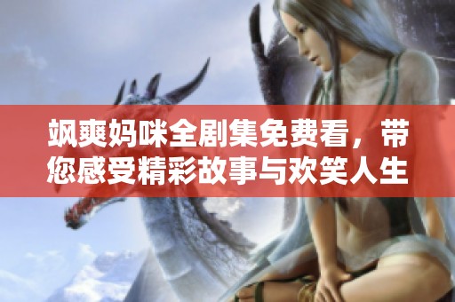 飒爽妈咪全剧集免费看，带您感受精彩故事与欢笑人生