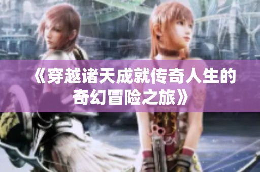 《穿越诸天成就传奇人生的奇幻冒险之旅》