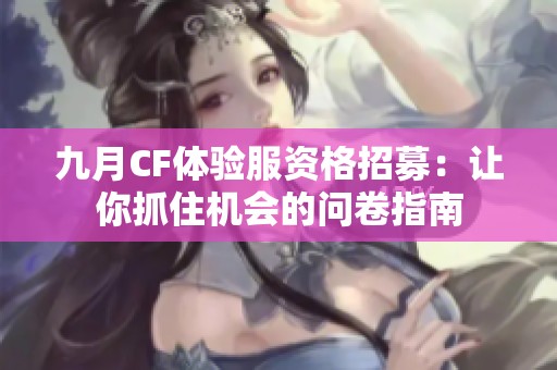 九月CF体验服资格招募：让你抓住机会的问卷指南