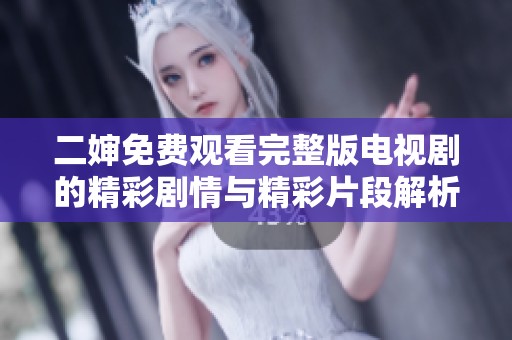 二婶免费观看完整版电视剧的精彩剧情与精彩片段解析