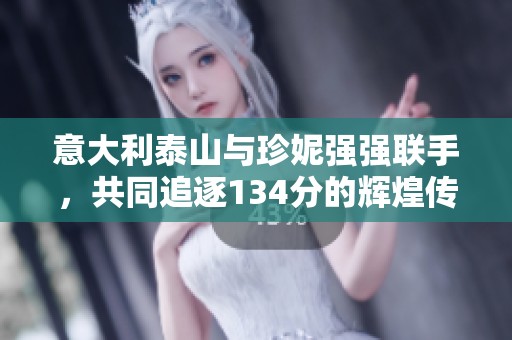 意大利泰山与珍妮强强联手，共同追逐134分的辉煌传奇