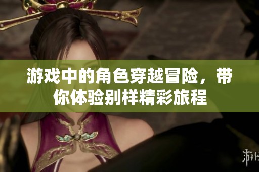 游戏中的角色穿越冒险，带你体验别样精彩旅程