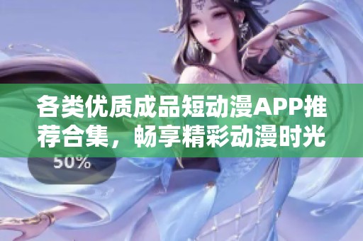 各类优质成品短动漫APP推荐合集，畅享精彩动漫时光