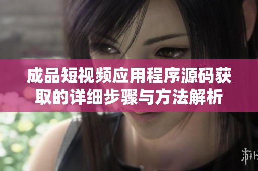 成品短视频应用程序源码获取的详细步骤与方法解析