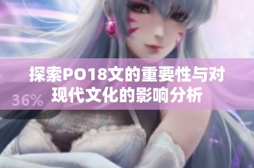 探索PO18文的重要性与对现代文化的影响分析