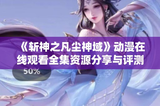 《斩神之凡尘神域》动漫在线观看全集资源分享与评测