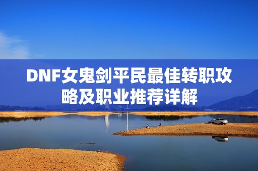DNF女鬼剑平民最佳转职攻略及职业推荐详解