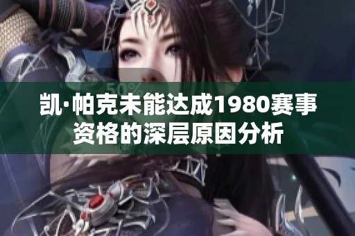 凯·帕克未能达成1980赛事资格的深层原因分析