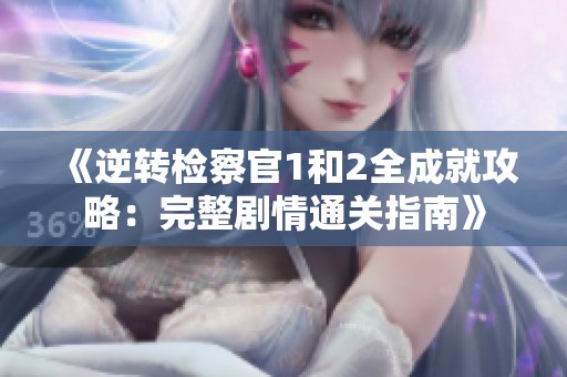 《逆转检察官1和2全成就攻略：完整剧情通关指南》