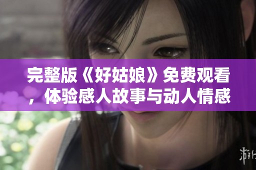 完整版《好姑娘》免费观看，体验感人故事与动人情感
