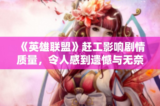 《英雄联盟》赶工影响剧情质量，令人感到遗憾与无奈。