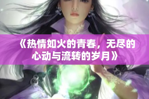 《热情如火的青春，无尽的心动与流转的岁月》